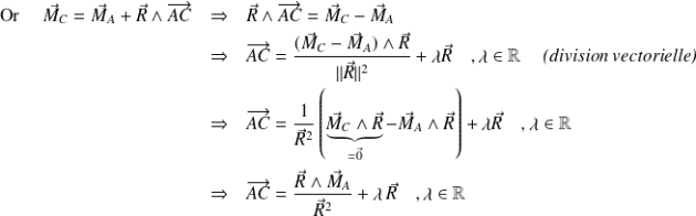 \begin{eqnarray*} \text{ Or } \quad \vec M_C= \vec M_A + \vec R \wedge \overrightarrow{AC} & \Rightarrow & \vec R \wedge \overrightarrow{AC} = \vec M_C- \vec M_A \\ & \Rightarrow & \overrightarrow{AC} = \frac {(\vec M_C- \vec M_A) \wedge \vec R} {\Vert \vec R \Vert ^2} +\lambda \vec R \quad ,\lambda \in \mathbb{R} \quad \textit{ (division vectorielle)}\\ & \Rightarrow & \overrightarrow{AC} = \frac 1 {\vec R^2} \left( \underbrace{\vec M_C \wedge \vec R}_{=\vec 0 } -\vec M_A\wedge \vec R\right)+\lambda \vec R \quad ,\lambda \in \mathbb{R}\\ & \Rightarrow & \overrightarrow{AC} = \frac { \vec R \wedge \vec M_A} {\vec R ^2} + \lambda \, \vec R \quad ,\lambda \in \mathbb{R} \end{eqnarray*}